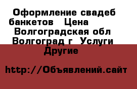 Оформление свадеб, банкетов › Цена ­ 2 000 - Волгоградская обл., Волгоград г. Услуги » Другие   